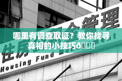 重庆哪里有调查取证？教你找寻真相的小技巧😎