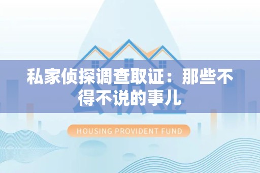 重庆私家侦探调查取证：那些不得不说的事儿