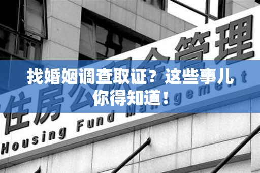 重庆找婚姻调查取证？这些事儿你得知道！