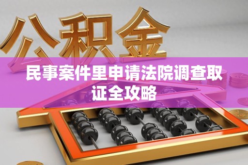 重庆民事案件里申请法院调查取证全攻略