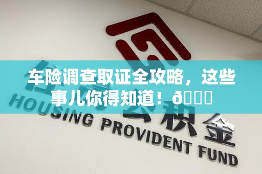 重庆车险调查取证全攻略，这些事儿你得知道！😎