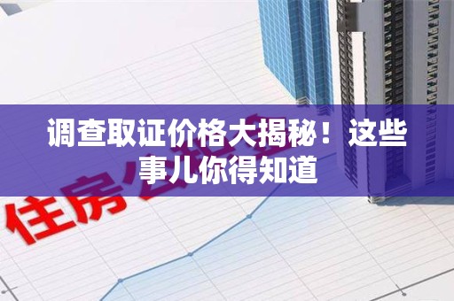 重庆调查取证价格大揭秘！这些事儿你得知道