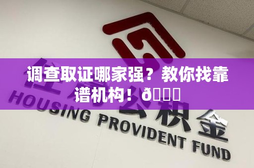 重庆调查取证哪家强？教你找靠谱机构！😎