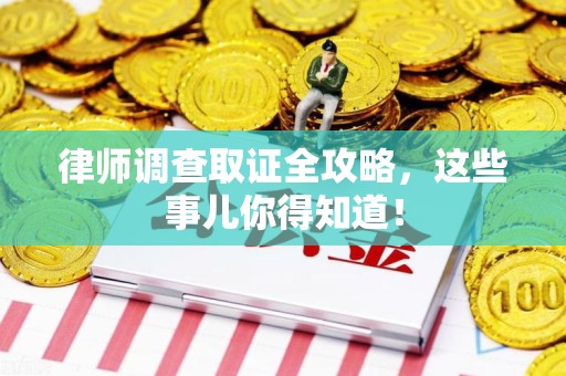 重庆律师调查取证全攻略，这些事儿你得知道！