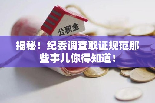重庆揭秘！纪委调查取证规范那些事儿你得知道！