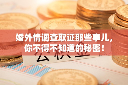 重庆婚外情调查取证那些事儿，你不得不知道的秘密！