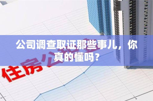 重庆公司调查取证那些事儿，你真的懂吗？