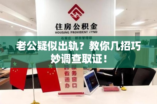 重庆老公疑似出轨？教你几招巧妙调查取证！