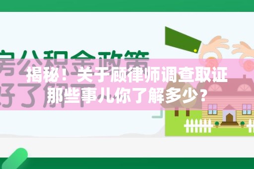 重庆揭秘！关于顾律师调查取证那些事儿你了解多少？