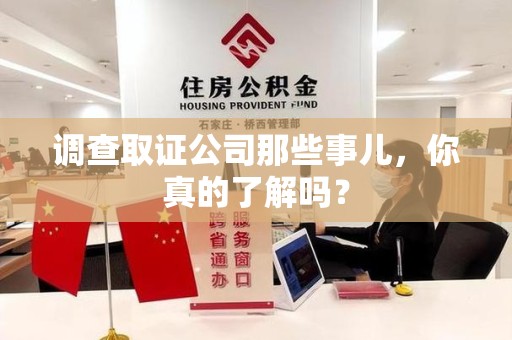 重庆调查取证公司那些事儿，你真的了解吗？
