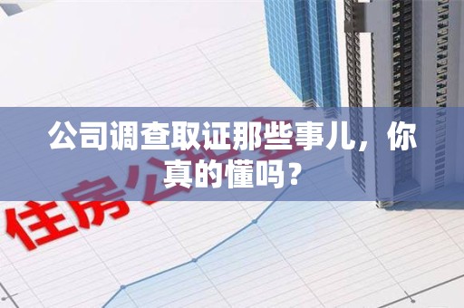 重庆公司调查取证那些事儿，你真的懂吗？