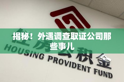 重庆揭秘！外遇调查取证公司那些事儿