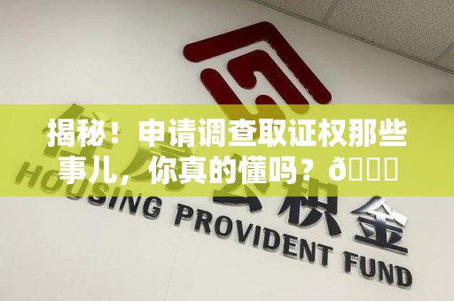 重庆揭秘！申请调查取证权那些事儿，你真的懂吗？😎
