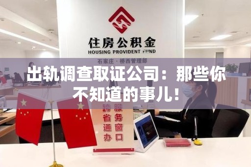 重庆出轨调查取证公司：那些你不知道的事儿！