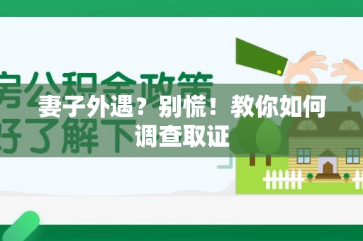 重庆妻子外遇?别慌!教你如何调查取证 重庆妻子外遇?别慌!教你如何调查取证