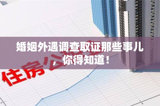 重庆婚姻外遇调查取证那些事儿，你得知道！