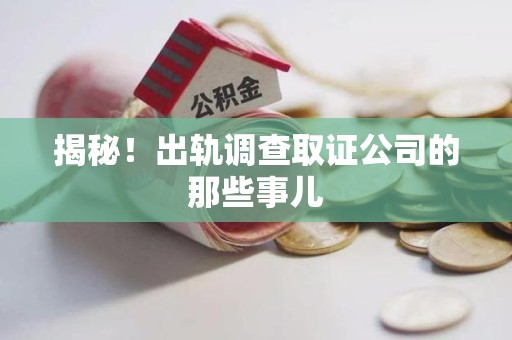 重庆揭秘！出轨调查取证公司的那些事儿
