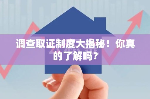 重庆调查取证制度大揭秘！你真的了解吗？