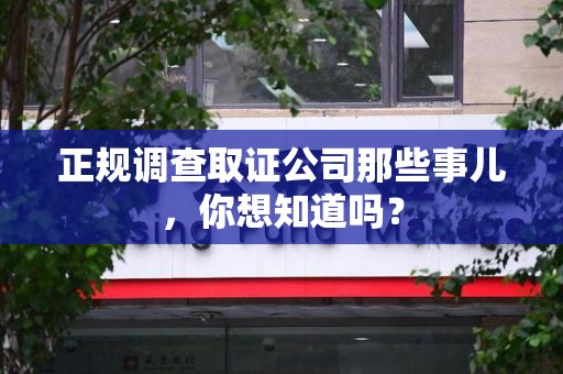 重庆正规调查取证公司那些事儿，你想知道吗？