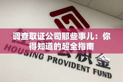 重庆调查取证公司那些事儿：你得知道的超全指南