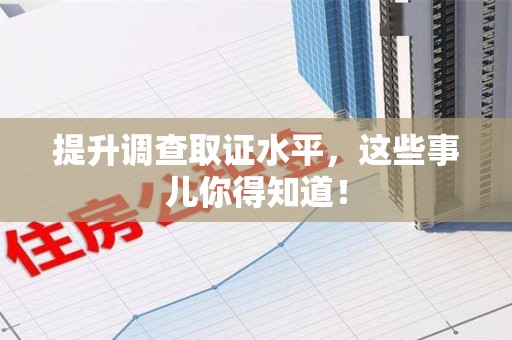 重庆提升调查取证水平，这些事儿你得知道！