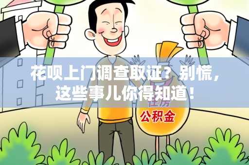 重庆花呗上门调查取证？别慌，这些事儿你得知道！