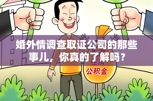 重庆婚外情调查取证公司的那些事儿，你真的了解吗？