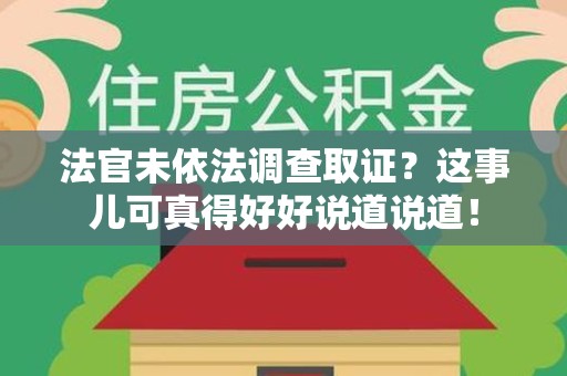 重庆法官未依法调查取证？这事儿可真得好好说道说道！