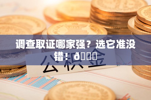重庆调查取证哪家强？选它准没错！😎