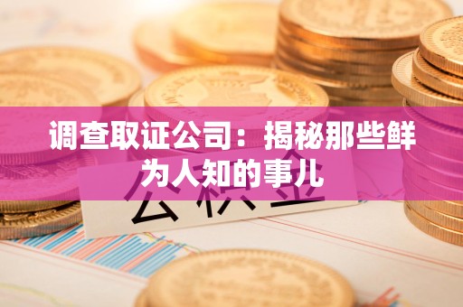 重庆调查取证公司：揭秘那些鲜为人知的事儿