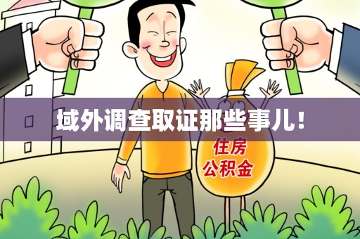 重庆域外调查取证那些事儿！