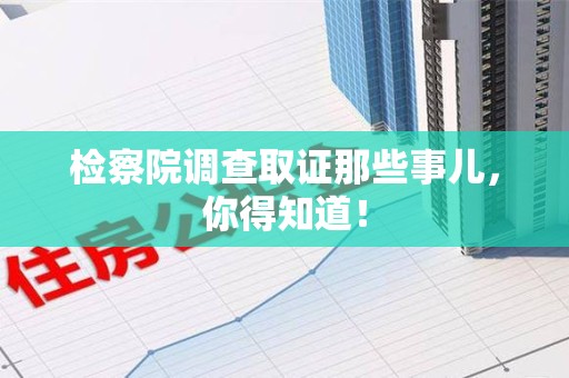 重庆检察院调查取证那些事儿，你得知道！
