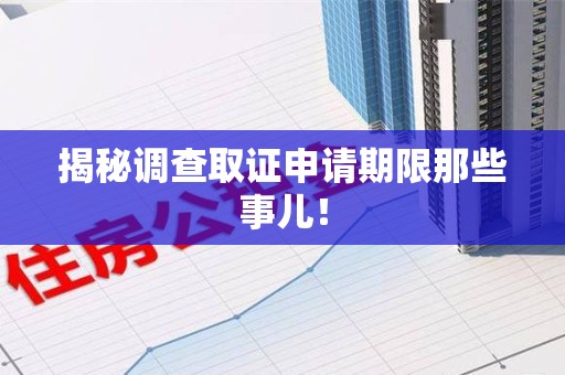 重庆揭秘调查取证申请期限那些事儿！