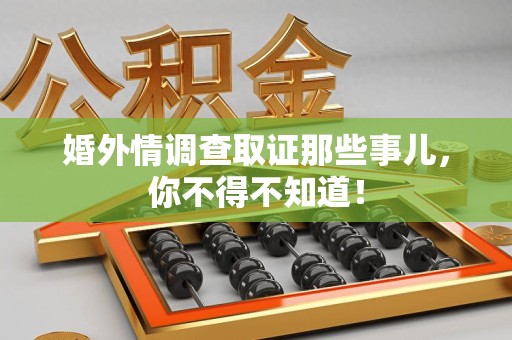 重庆婚外情调查取证那些事儿，你不得不知道！