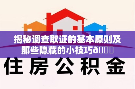 重庆揭秘调查取证的基本原则及那些隐藏的小技巧😎