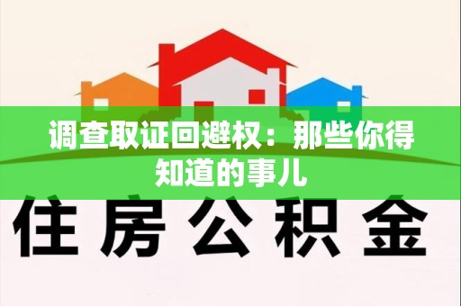 重庆调查取证回避权：那些你得知道的事儿