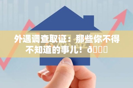 重庆外遇调查取证：那些你不得不知道的事儿！😎