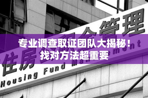 重庆专业调查取证团队大揭秘！找对方法超重要