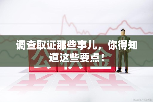 重庆调查取证那些事儿，你得知道这些要点！
