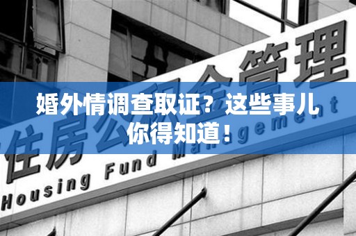 重庆婚外情调查取证？这些事儿你得知道！
