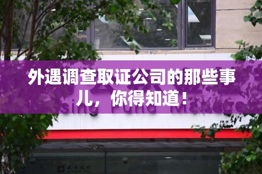 重庆外遇调查取证公司的那些事儿，你得知道！