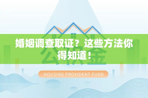 重庆婚姻调查取证？这些方法你得知道！