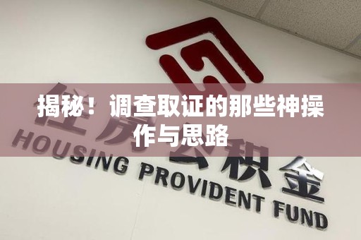 重庆揭秘！调查取证的那些神操作与思路