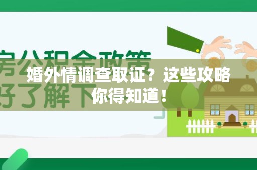 重庆婚外情调查取证？这些攻略你得知道！