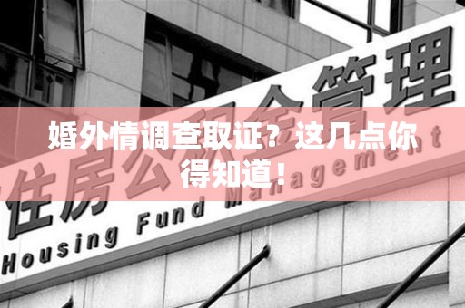 重庆婚外情调查取证？这几点你得知道！