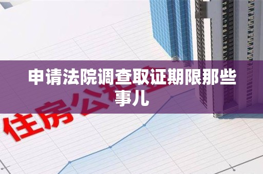 重庆申请法院调查取证期限那些事儿