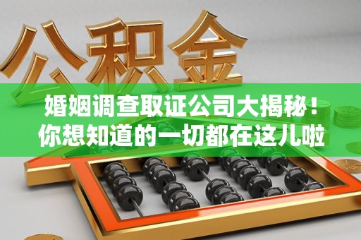 重庆婚姻调查取证公司大揭秘！你想知道的一切都在这儿啦😉