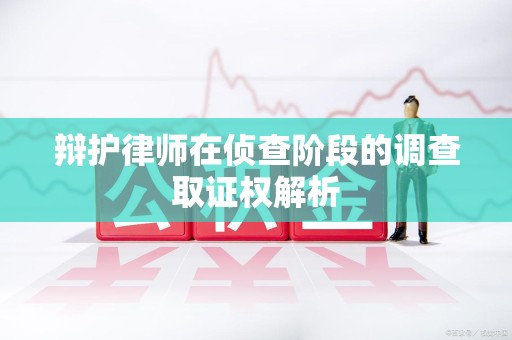 重庆辩护律师在侦查阶段的调查取证权解析