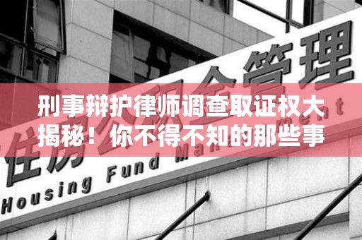 重庆刑事辩护律师调查取证权大揭秘！你不得不知的那些事儿
