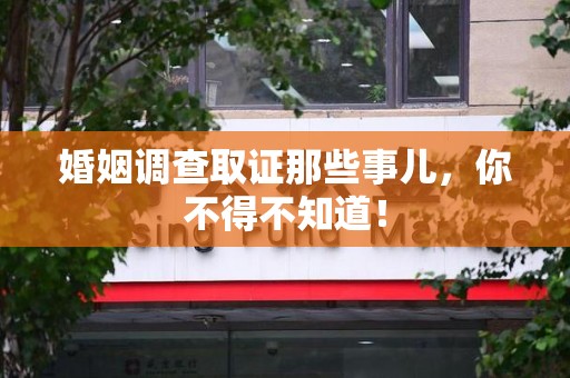 重庆婚姻调查取证那些事儿，你不得不知道！